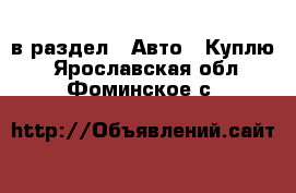  в раздел : Авто » Куплю . Ярославская обл.,Фоминское с.